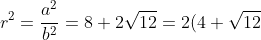 r^2 = \frac{a^2}{b^2} = 8+2\sqrt{12} = 2(4 + \sqrt{12})
